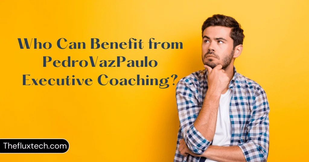 Who Can Benefit from PedroVazPaulo Executive Coaching?